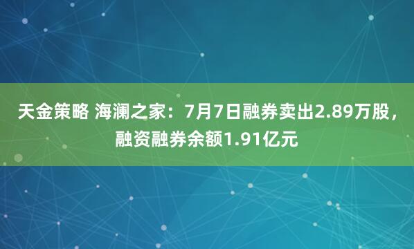 天金策略 海澜之家：7月7日融券卖出2.89万股，融资融券余额1.91亿元