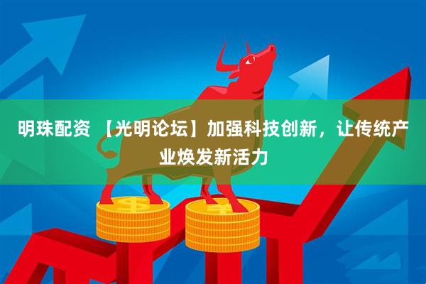明珠配资 【光明论坛】加强科技创新，让传统产业焕发新活力