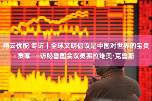 翔云优配 专访｜全球文明倡议是中国对世界的宝贵贡献——访秘鲁国会议员弗拉维奥·克鲁斯