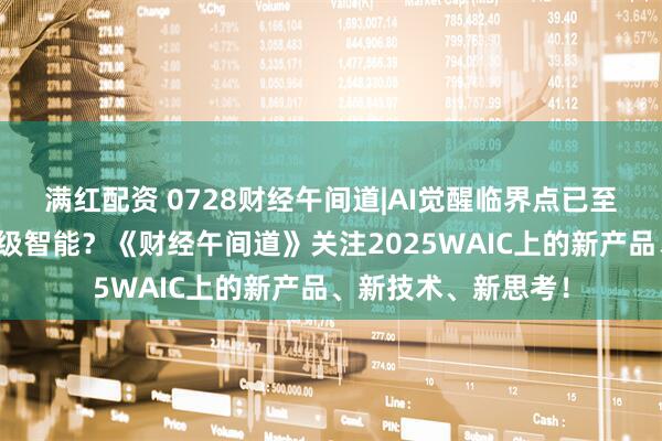 满红配资 0728财经午间道|AI觉醒临界点已至，人类能否驯服超级智能？《财经午间道》关注2025WAIC上的新产品、新技术、新思考！