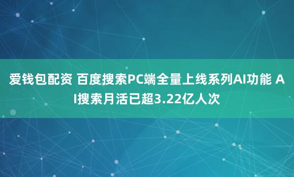 爱钱包配资 百度搜索PC端全量上线系列AI功能 AI搜索月活已超3.22亿人次