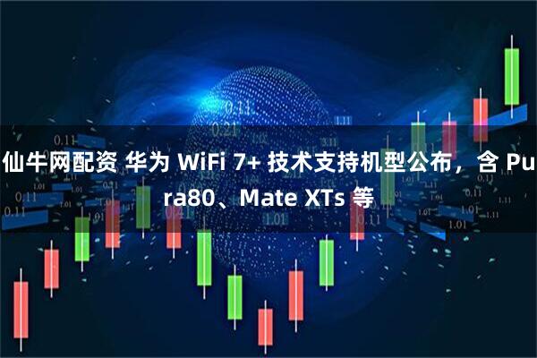仙牛网配资 华为 WiFi 7+ 技术支持机型公布，含 Pura80、Mate XTs 等