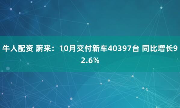 牛人配资 蔚来：10月交付新车40397台 同比增长92.6%