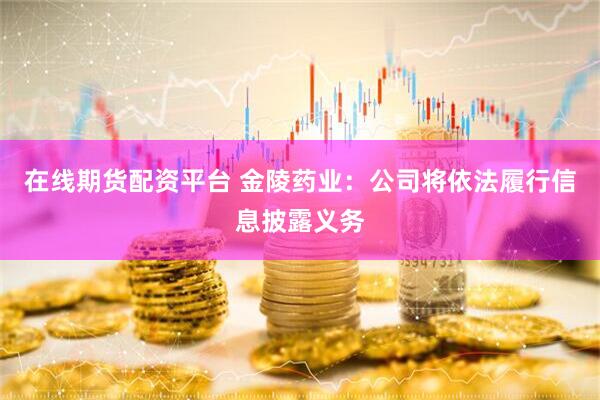 在线期货配资平台 金陵药业：公司将依法履行信息披露义务
